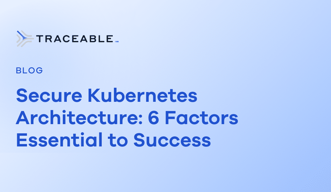 Secure Kubernetes Architecture: 6 Factors Essential to Success