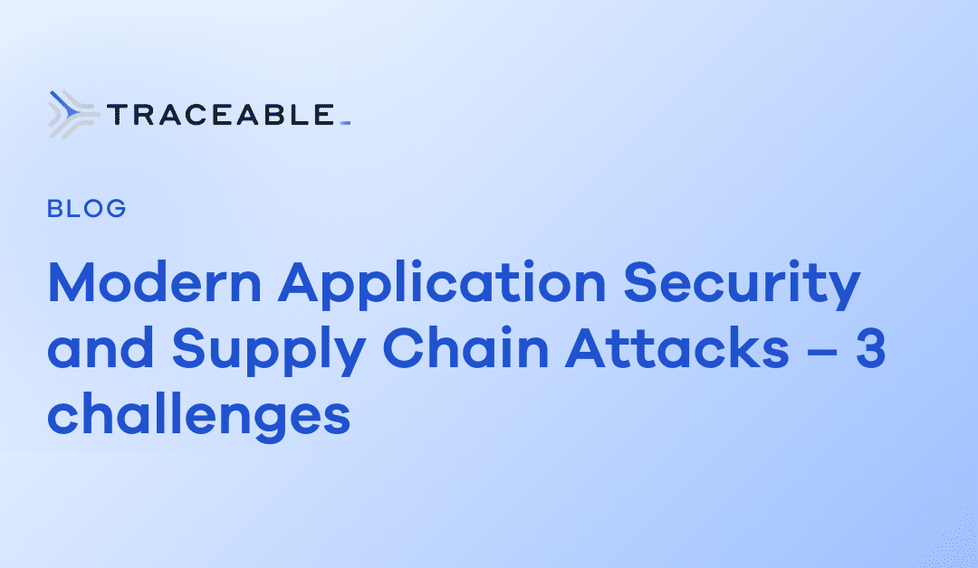 Modern Application Security and Supply Chain Attacks – 3 challenges